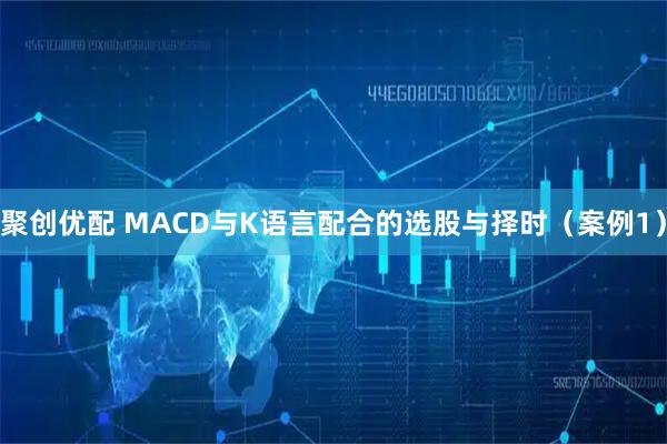 聚创优配 MACD与K语言配合的选股与择时（案例1）