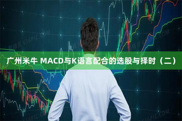 广州米牛 MACD与K语言配合的选股与择时（二）