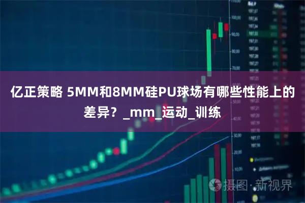 亿正策略 5MM和8MM硅PU球场有哪些性能上的差异？_mm_运动_训练