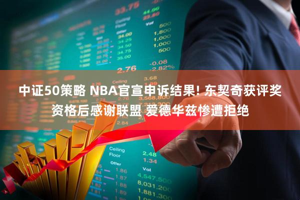 中证50策略 NBA官宣申诉结果! 东契奇获评奖资格后感谢联盟 爱德华兹惨遭拒绝