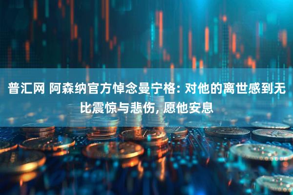 普汇网 阿森纳官方悼念曼宁格: 对他的离世感到无比震惊与悲伤, 愿他安息