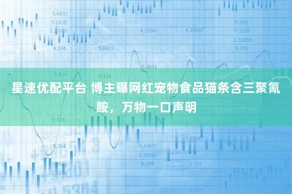 星速优配平台 博主曝网红宠物食品猫条含三聚氰胺，万物一口声明