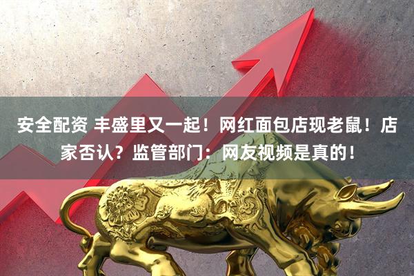安全配资 丰盛里又一起！网红面包店现老鼠！店家否认？监管部门：网友视频是真的！